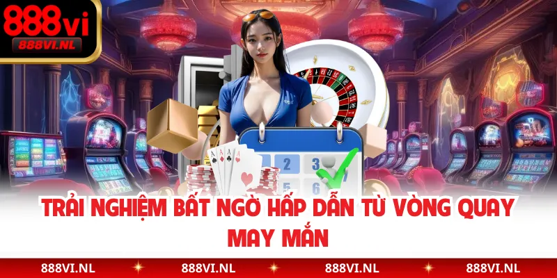 Trải nghiệm bất ngờ hấp dẫn từ vòng quay may mắn